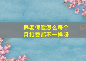 养老保险怎么每个月扣费都不一样呀