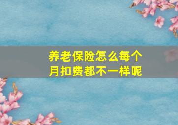 养老保险怎么每个月扣费都不一样呢