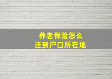 养老保险怎么迁到户口所在地