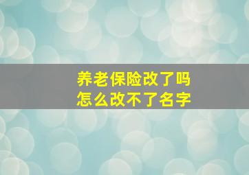 养老保险改了吗怎么改不了名字