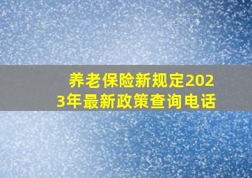 养老保险新规定2023年最新政策查询电话