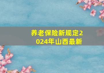 养老保险新规定2024年山西最新