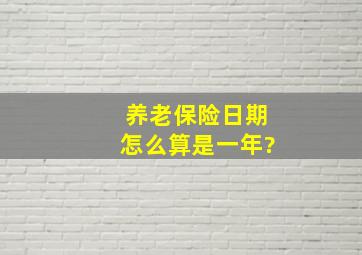 养老保险日期怎么算是一年?