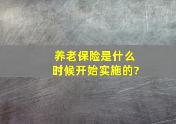 养老保险是什么时候开始实施的?