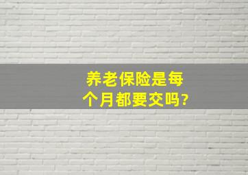 养老保险是每个月都要交吗?