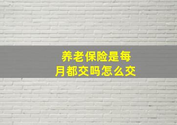 养老保险是每月都交吗怎么交