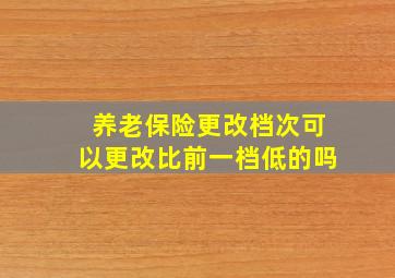 养老保险更改档次可以更改比前一档低的吗