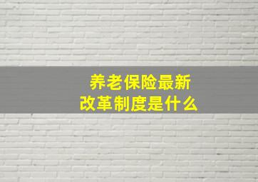 养老保险最新改革制度是什么