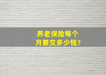 养老保险每个月要交多少钱?