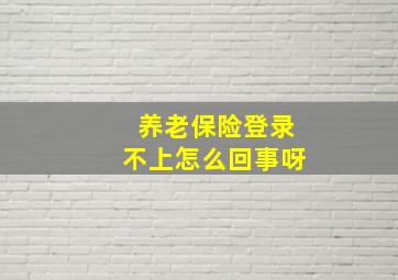 养老保险登录不上怎么回事呀