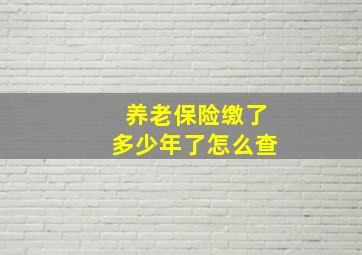 养老保险缴了多少年了怎么查