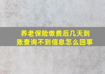 养老保险缴费后几天到账查询不到信息怎么回事