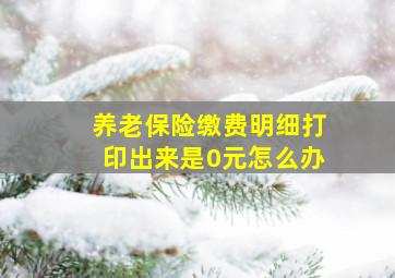 养老保险缴费明细打印出来是0元怎么办