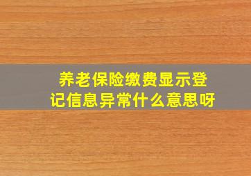 养老保险缴费显示登记信息异常什么意思呀