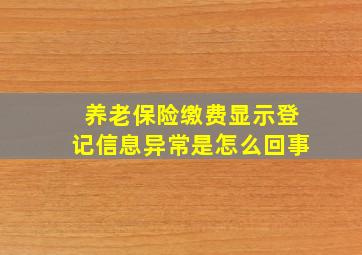 养老保险缴费显示登记信息异常是怎么回事