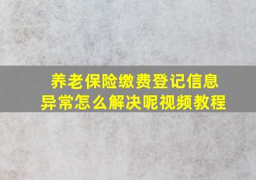 养老保险缴费登记信息异常怎么解决呢视频教程