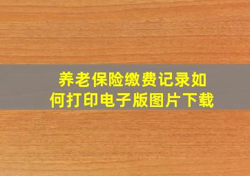 养老保险缴费记录如何打印电子版图片下载