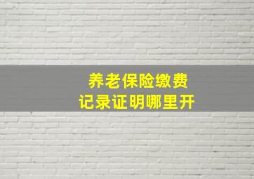 养老保险缴费记录证明哪里开