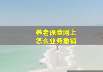 养老保险网上怎么业务撤销