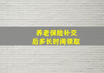 养老保险补交后多长时间领取