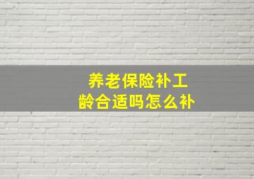 养老保险补工龄合适吗怎么补