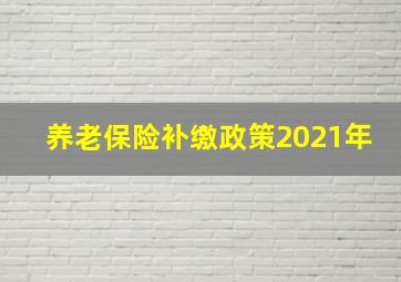 养老保险补缴政策2021年