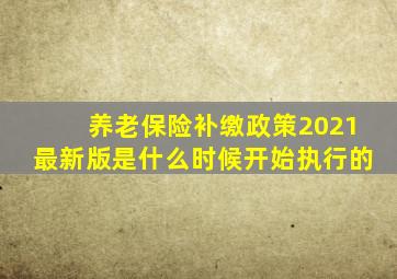 养老保险补缴政策2021最新版是什么时候开始执行的