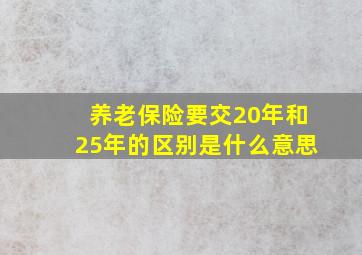 养老保险要交20年和25年的区别是什么意思