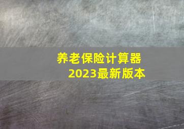 养老保险计算器2023最新版本