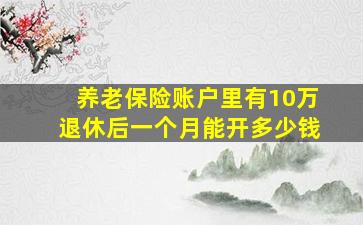 养老保险账户里有10万退休后一个月能开多少钱