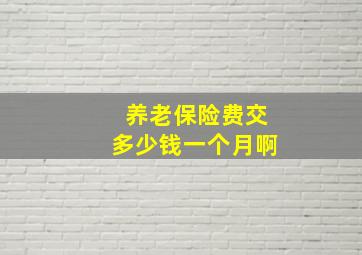 养老保险费交多少钱一个月啊