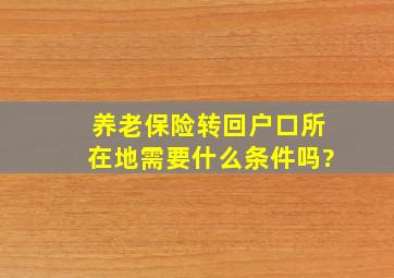 养老保险转回户口所在地需要什么条件吗?