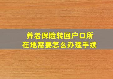 养老保险转回户口所在地需要怎么办理手续