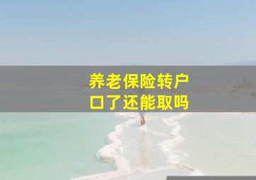 养老保险转户口了还能取吗