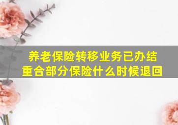 养老保险转移业务已办结重合部分保险什么时候退回