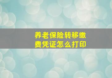 养老保险转移缴费凭证怎么打印