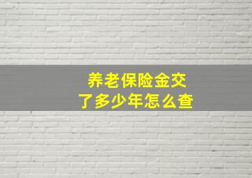 养老保险金交了多少年怎么查