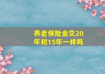 养老保险金交20年和15年一样吗