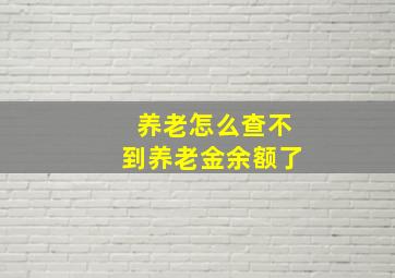 养老怎么查不到养老金余额了