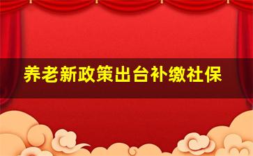 养老新政策出台补缴社保