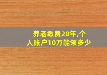 养老缴费20年,个人账户10万能领多少