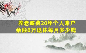 养老缴费20年个人账户余额8万退休每月多少钱