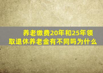 养老缴费20年和25年领取退休养老金有不同吗为什么