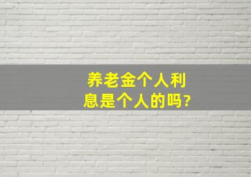 养老金个人利息是个人的吗?