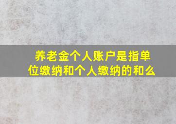 养老金个人账户是指单位缴纳和个人缴纳的和么