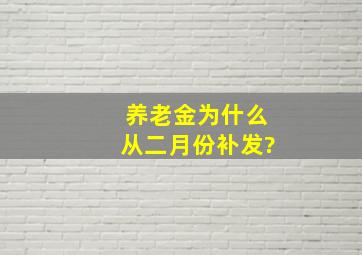 养老金为什么从二月份补发?