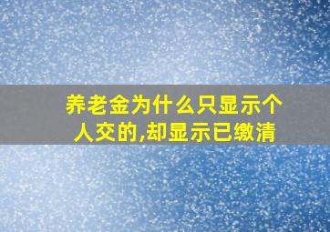 养老金为什么只显示个人交的,却显示已缴清