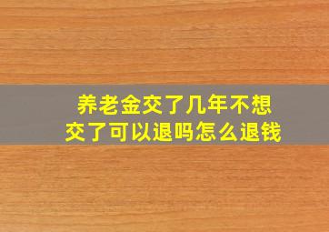 养老金交了几年不想交了可以退吗怎么退钱