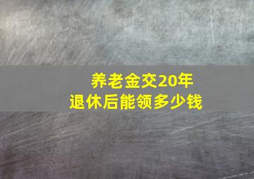 养老金交20年退休后能领多少钱