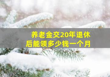 养老金交20年退休后能领多少钱一个月